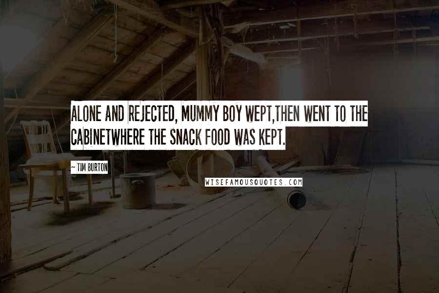 Tim Burton Quotes: Alone and rejected, Mummy Boy wept,then went to the cabinetwhere the snack food was kept.