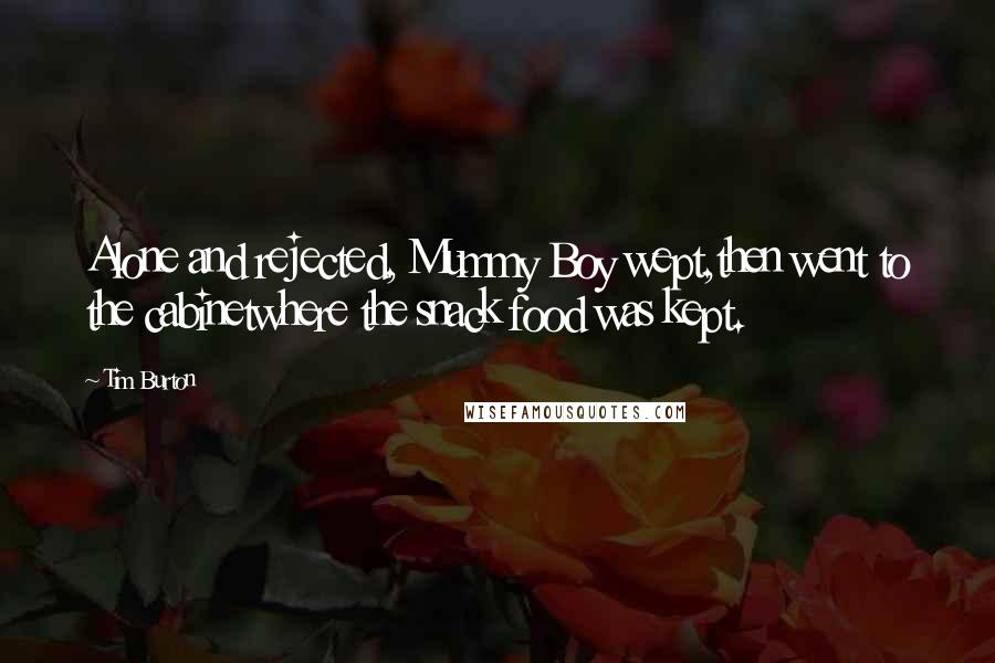 Tim Burton Quotes: Alone and rejected, Mummy Boy wept,then went to the cabinetwhere the snack food was kept.