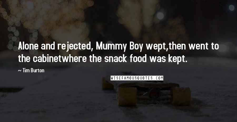 Tim Burton Quotes: Alone and rejected, Mummy Boy wept,then went to the cabinetwhere the snack food was kept.