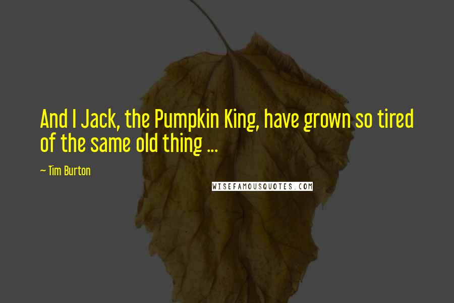 Tim Burton Quotes: And I Jack, the Pumpkin King, have grown so tired of the same old thing ...