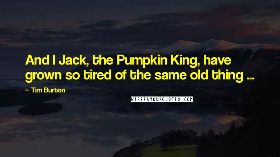 Tim Burton Quotes: And I Jack, the Pumpkin King, have grown so tired of the same old thing ...