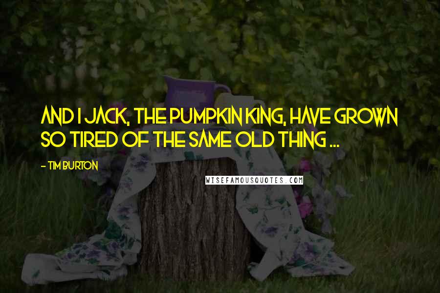 Tim Burton Quotes: And I Jack, the Pumpkin King, have grown so tired of the same old thing ...