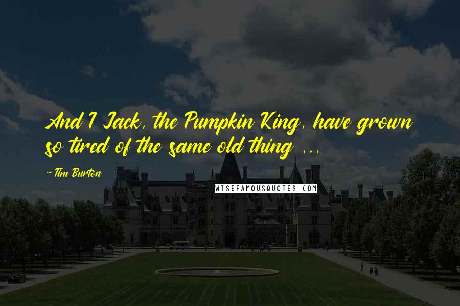 Tim Burton Quotes: And I Jack, the Pumpkin King, have grown so tired of the same old thing ...