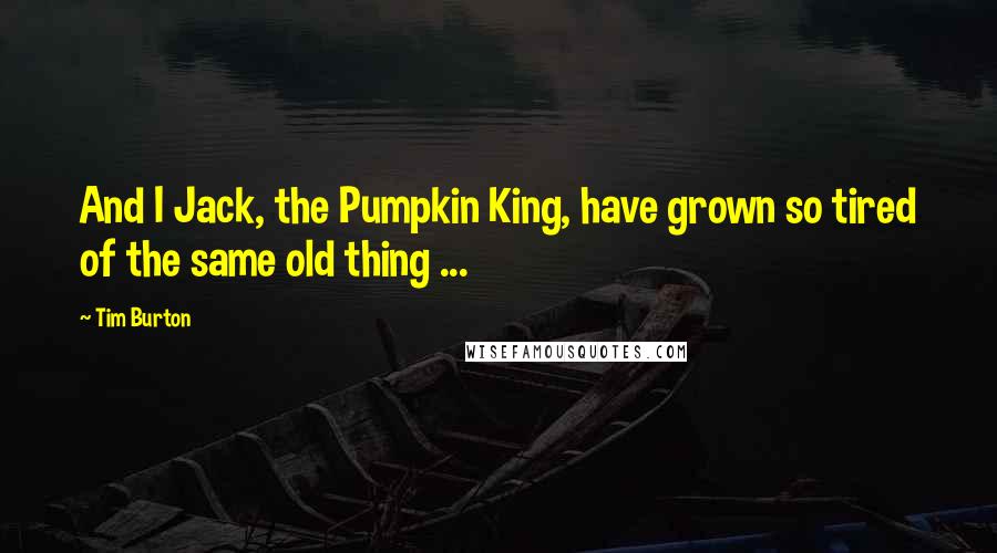 Tim Burton Quotes: And I Jack, the Pumpkin King, have grown so tired of the same old thing ...