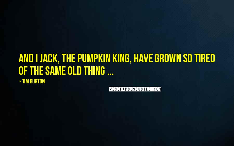 Tim Burton Quotes: And I Jack, the Pumpkin King, have grown so tired of the same old thing ...