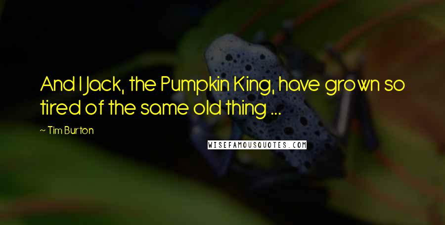 Tim Burton Quotes: And I Jack, the Pumpkin King, have grown so tired of the same old thing ...