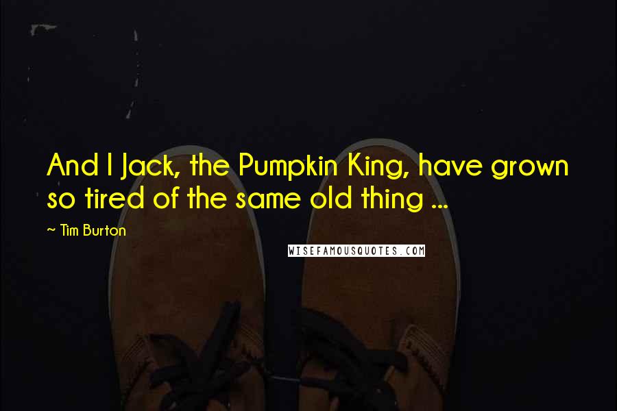 Tim Burton Quotes: And I Jack, the Pumpkin King, have grown so tired of the same old thing ...