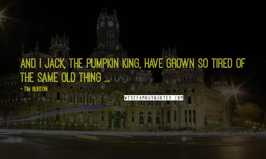 Tim Burton Quotes: And I Jack, the Pumpkin King, have grown so tired of the same old thing ...