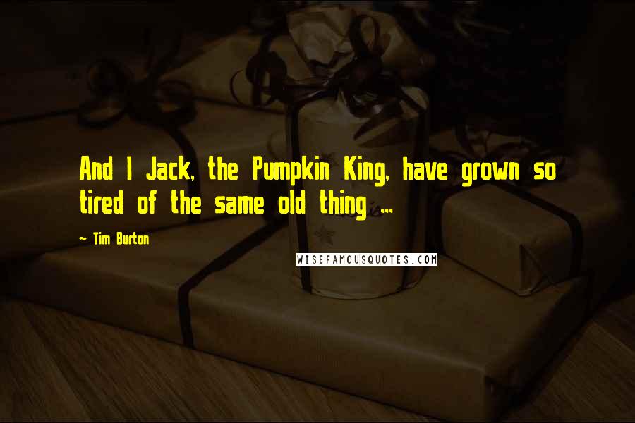 Tim Burton Quotes: And I Jack, the Pumpkin King, have grown so tired of the same old thing ...