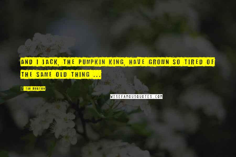 Tim Burton Quotes: And I Jack, the Pumpkin King, have grown so tired of the same old thing ...