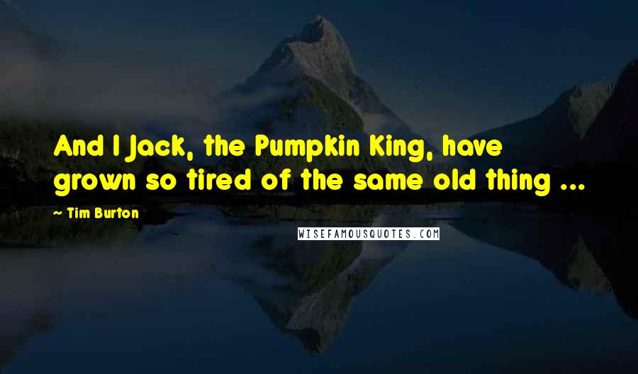 Tim Burton Quotes: And I Jack, the Pumpkin King, have grown so tired of the same old thing ...