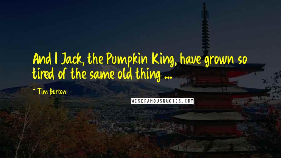 Tim Burton Quotes: And I Jack, the Pumpkin King, have grown so tired of the same old thing ...