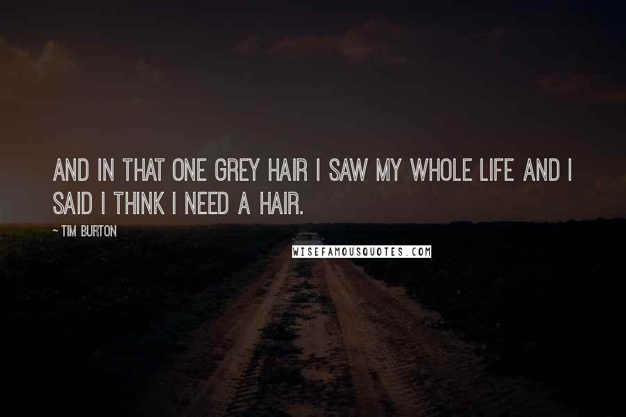 Tim Burton Quotes: And in that one grey hair I saw my whole life and I said I think I need a hair.