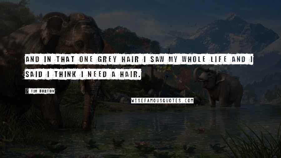 Tim Burton Quotes: And in that one grey hair I saw my whole life and I said I think I need a hair.