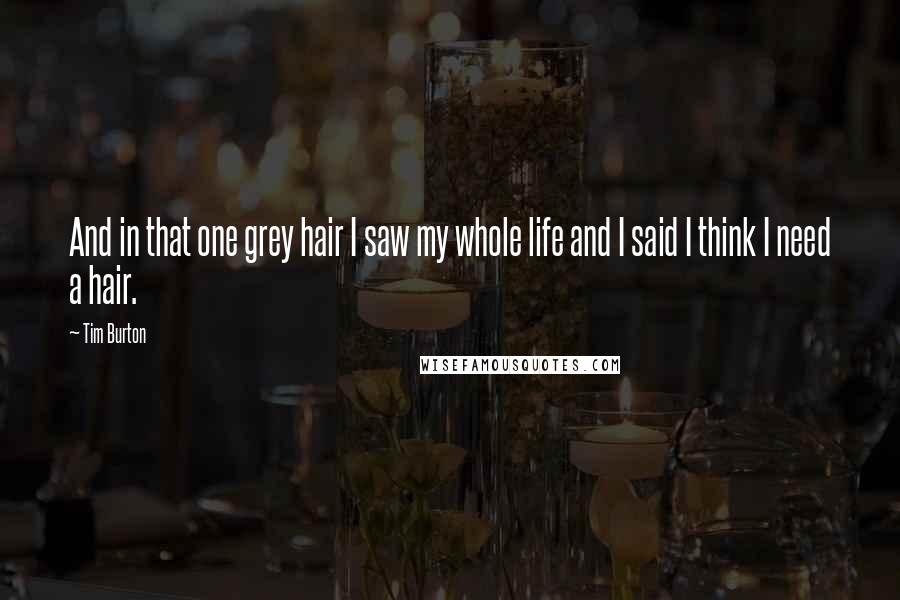 Tim Burton Quotes: And in that one grey hair I saw my whole life and I said I think I need a hair.