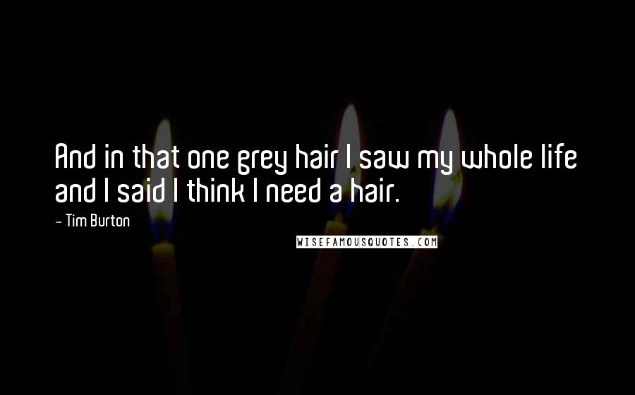 Tim Burton Quotes: And in that one grey hair I saw my whole life and I said I think I need a hair.