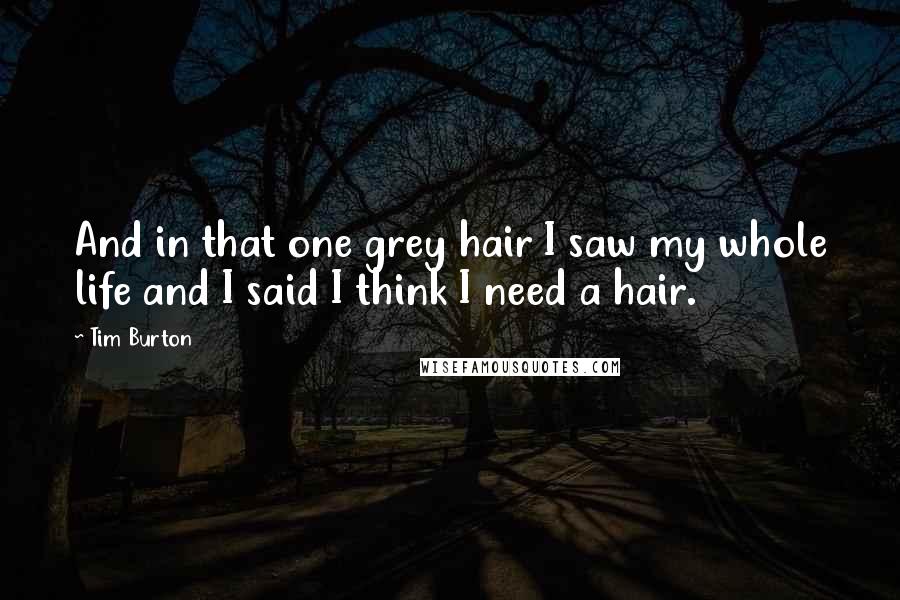 Tim Burton Quotes: And in that one grey hair I saw my whole life and I said I think I need a hair.