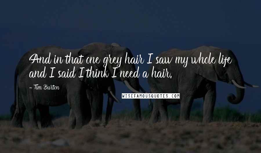 Tim Burton Quotes: And in that one grey hair I saw my whole life and I said I think I need a hair.