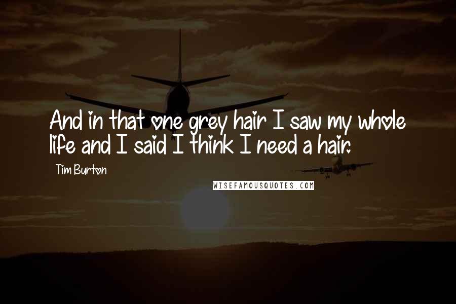 Tim Burton Quotes: And in that one grey hair I saw my whole life and I said I think I need a hair.