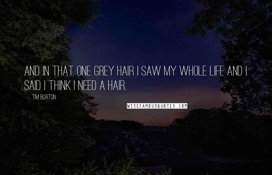 Tim Burton Quotes: And in that one grey hair I saw my whole life and I said I think I need a hair.