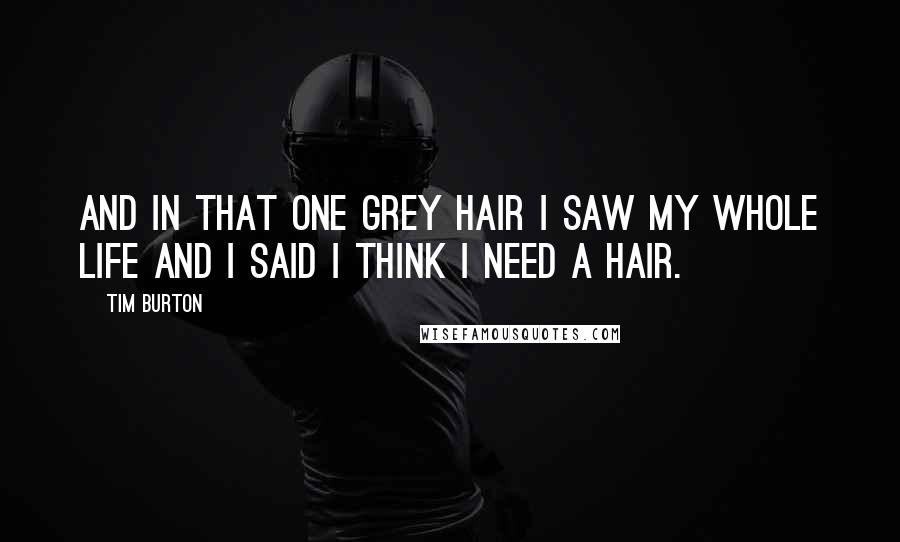 Tim Burton Quotes: And in that one grey hair I saw my whole life and I said I think I need a hair.