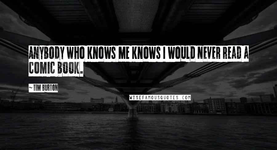 Tim Burton Quotes: Anybody who knows me knows I would never read a comic book.