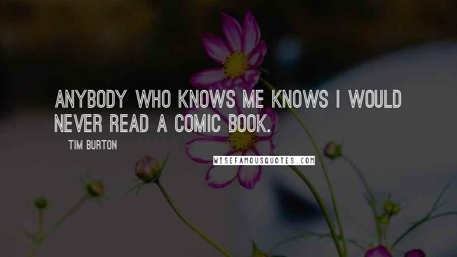 Tim Burton Quotes: Anybody who knows me knows I would never read a comic book.