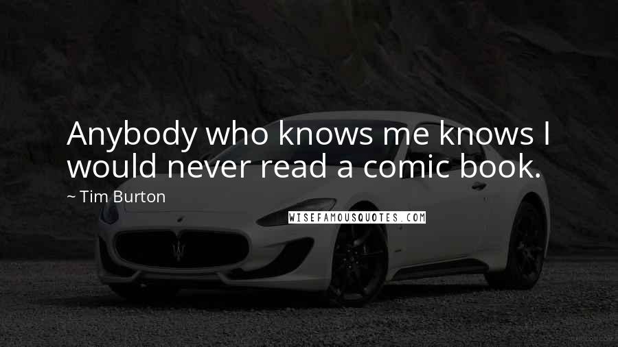 Tim Burton Quotes: Anybody who knows me knows I would never read a comic book.