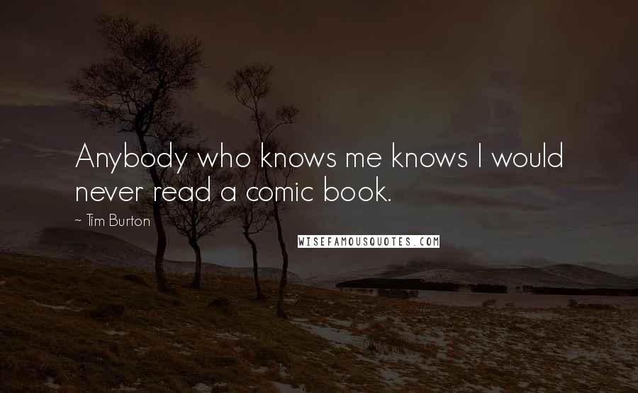 Tim Burton Quotes: Anybody who knows me knows I would never read a comic book.