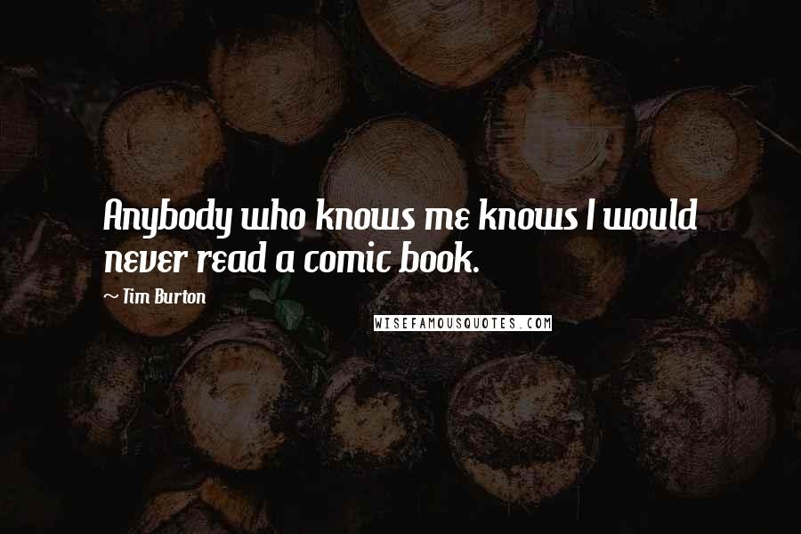 Tim Burton Quotes: Anybody who knows me knows I would never read a comic book.