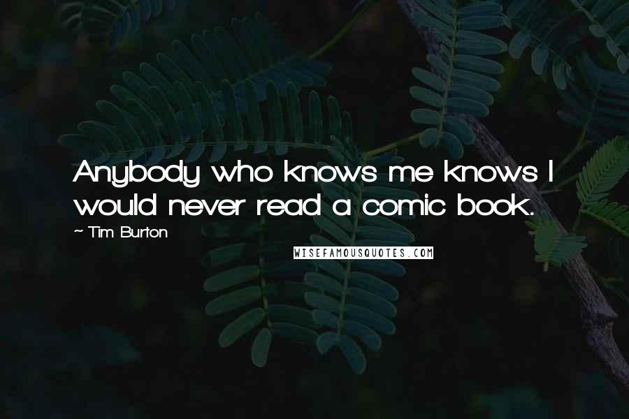 Tim Burton Quotes: Anybody who knows me knows I would never read a comic book.