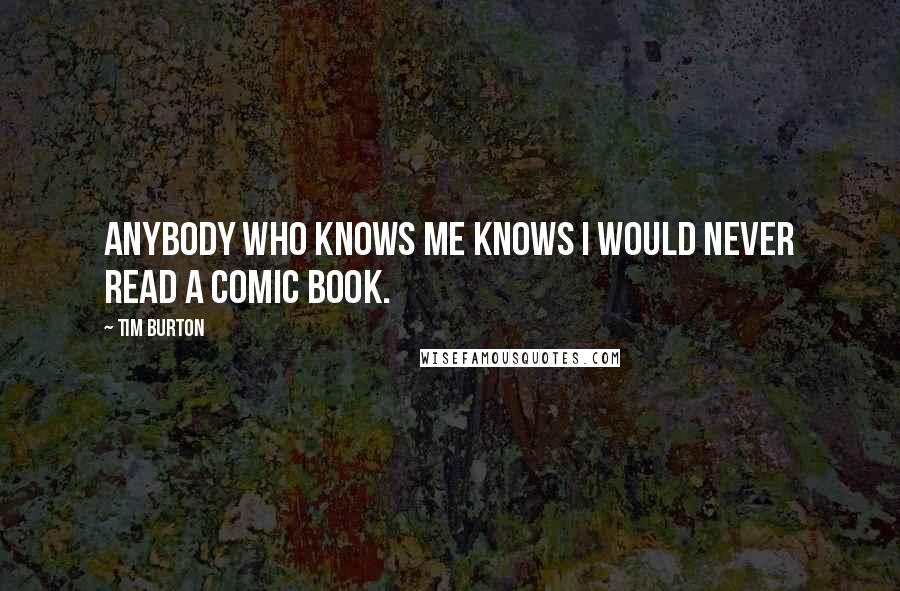 Tim Burton Quotes: Anybody who knows me knows I would never read a comic book.