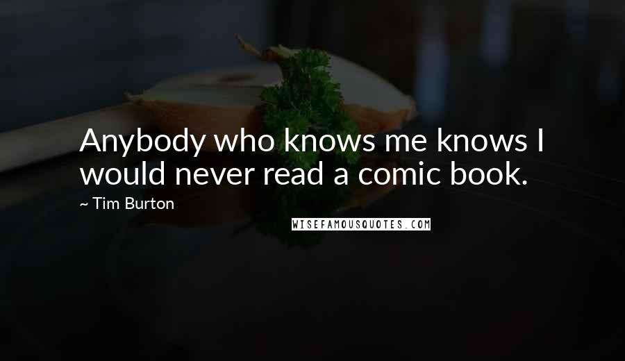 Tim Burton Quotes: Anybody who knows me knows I would never read a comic book.