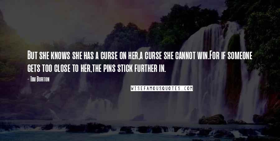 Tim Burton Quotes: But she knows she has a curse on her,a curse she cannot win.For if someone gets too close to her,the pins stick further in.