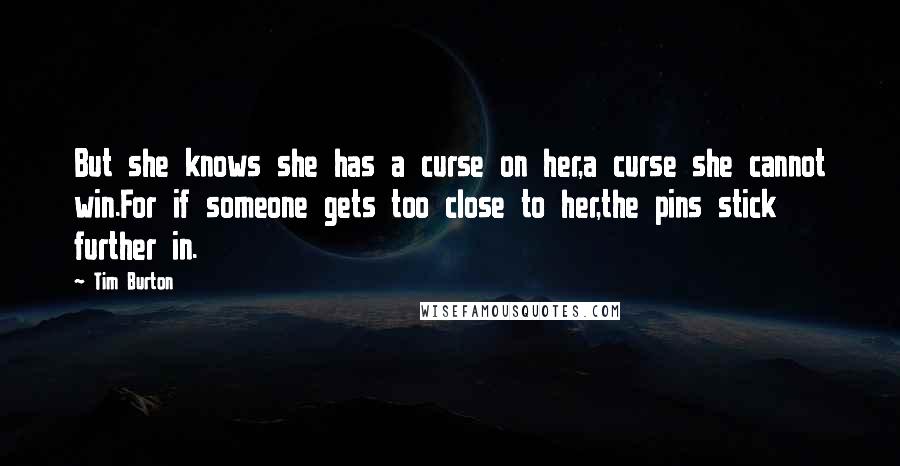 Tim Burton Quotes: But she knows she has a curse on her,a curse she cannot win.For if someone gets too close to her,the pins stick further in.