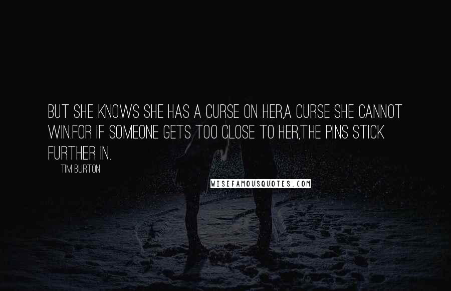 Tim Burton Quotes: But she knows she has a curse on her,a curse she cannot win.For if someone gets too close to her,the pins stick further in.
