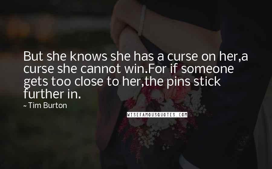 Tim Burton Quotes: But she knows she has a curse on her,a curse she cannot win.For if someone gets too close to her,the pins stick further in.