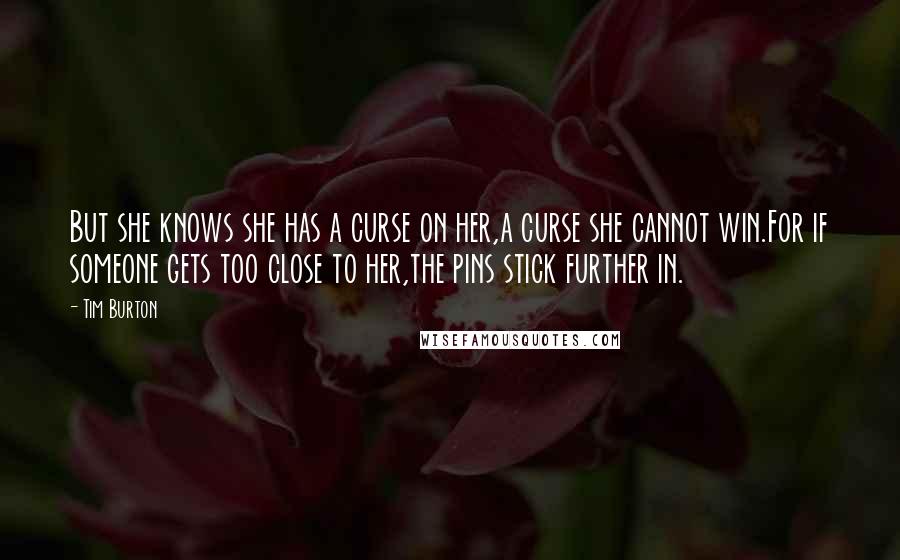 Tim Burton Quotes: But she knows she has a curse on her,a curse she cannot win.For if someone gets too close to her,the pins stick further in.