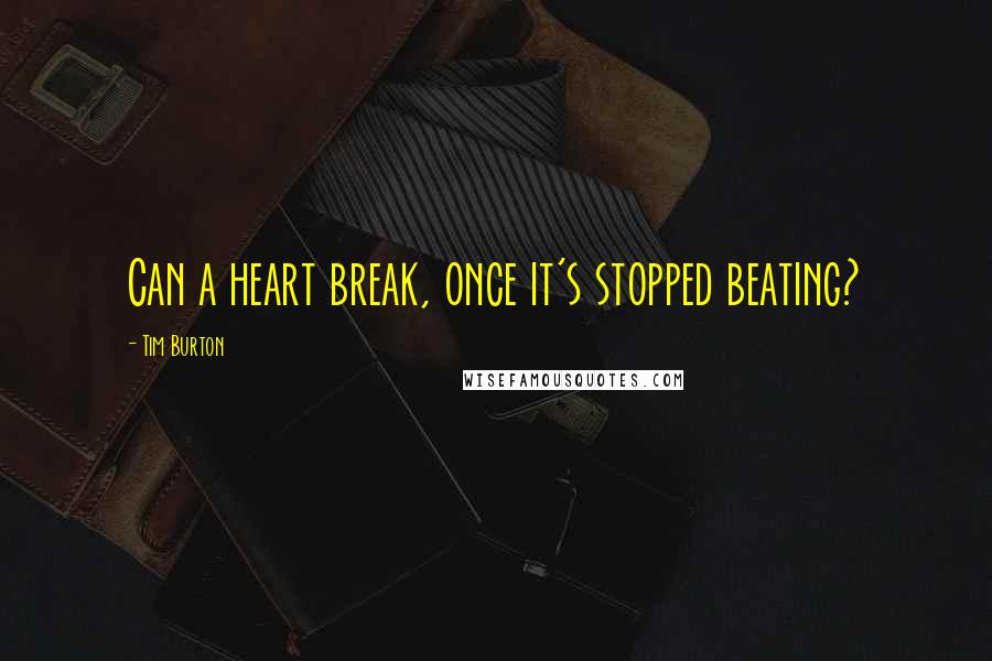 Tim Burton Quotes: Can a heart break, once it's stopped beating?