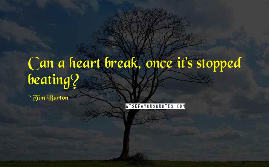 Tim Burton Quotes: Can a heart break, once it's stopped beating?