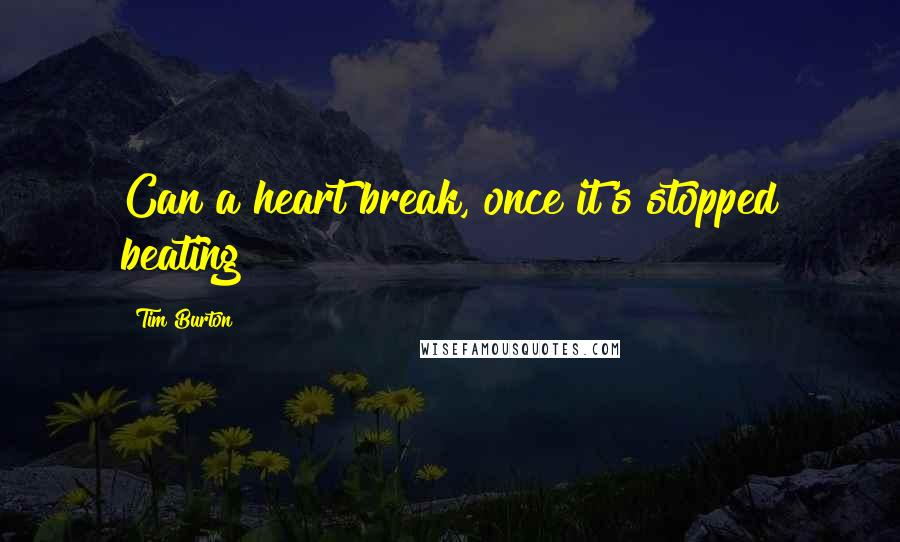 Tim Burton Quotes: Can a heart break, once it's stopped beating?