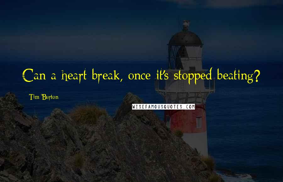 Tim Burton Quotes: Can a heart break, once it's stopped beating?