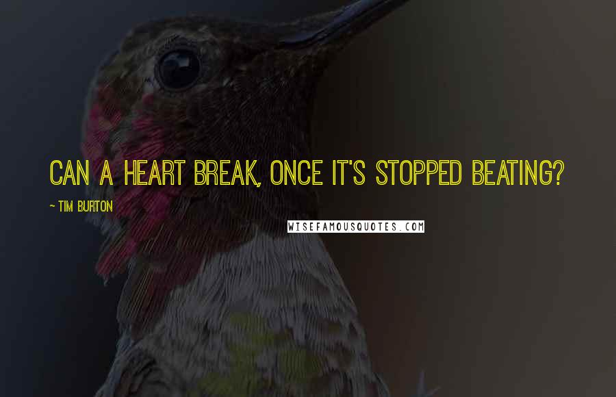 Tim Burton Quotes: Can a heart break, once it's stopped beating?