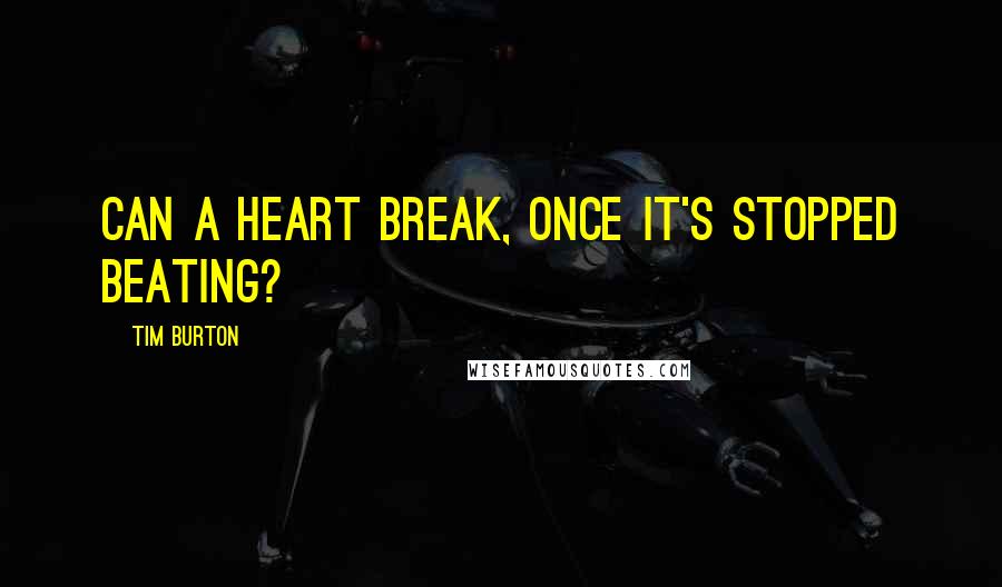 Tim Burton Quotes: Can a heart break, once it's stopped beating?