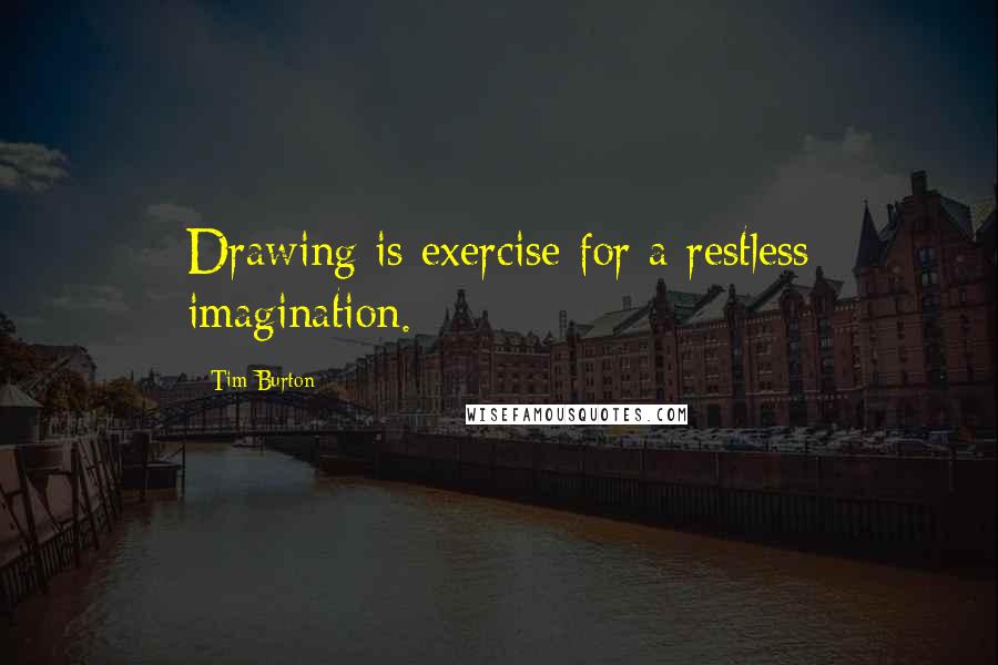 Tim Burton Quotes: Drawing is exercise for a restless imagination.