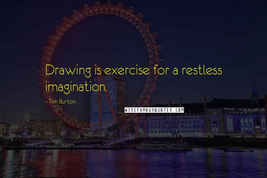 Tim Burton Quotes: Drawing is exercise for a restless imagination.