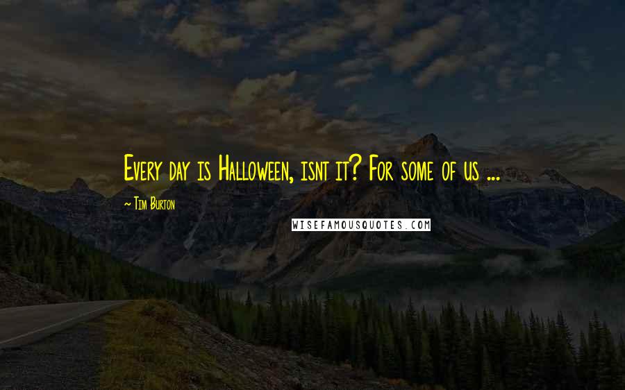 Tim Burton Quotes: Every day is Halloween, isnt it? For some of us ...