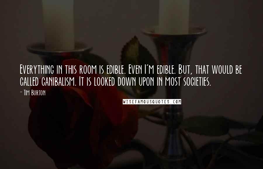 Tim Burton Quotes: Everything in this room is edible. Even I'm edible. But, that would be called canibalism. It is looked down upon in most societies.