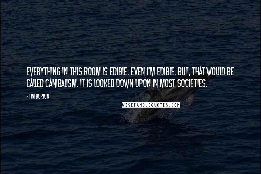 Tim Burton Quotes: Everything in this room is edible. Even I'm edible. But, that would be called canibalism. It is looked down upon in most societies.