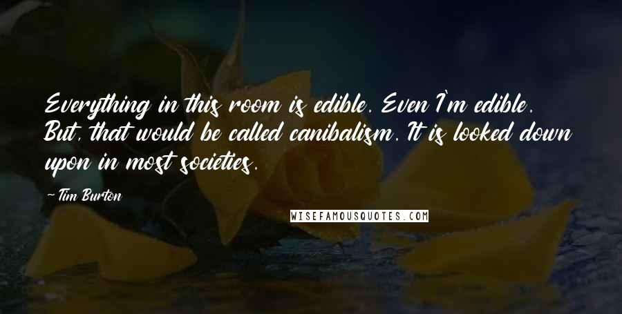 Tim Burton Quotes: Everything in this room is edible. Even I'm edible. But, that would be called canibalism. It is looked down upon in most societies.